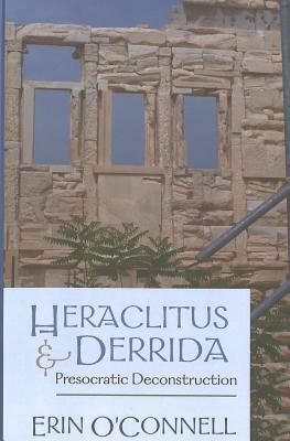 Heraclitus and Derrida: Presocratic Deconstruction by Erin O'Connell