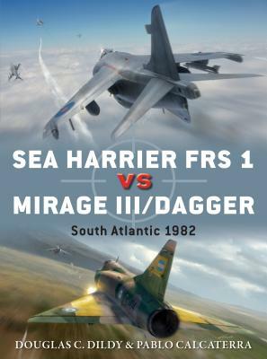 Sea Harrier FRS 1 Vs Mirage III/Dagger: South Atlantic 1982 by Pablo Calcaterra, Douglas C. Dildy