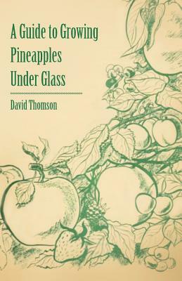 A Guide to Growing Pineapples Under Glass by David Thomson