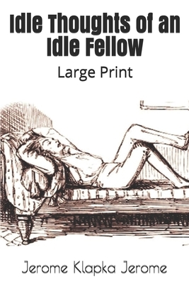 Idle Thoughts of an Idle Fellow: Large Print by Jerome K. Jerome