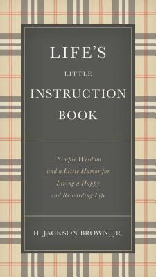 Life's Little Instruction Book: Simple Wisdom and a Little Humor for Living a Happy and Rewarding Life by H. Jackson Brown