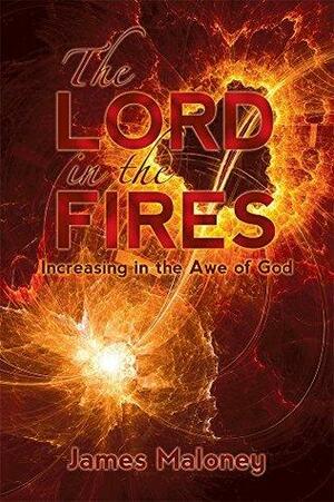 The Lord in the Fires: Increasing in the Awe of God by James Maloney