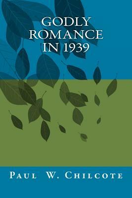 Godly Romance in 1939: The Love Letters of Virgil & Louise by Paul W. Chilcote