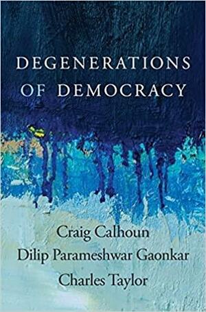 Degenerations of Democracy by Dilip Parameshwar Gaonkar, Charles Taylor, Craig Calhoun