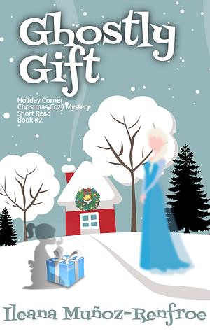 Ghostly Gift: Holiday Corner Christmas Cozy Mystery Book 2 by Ileana Muñoz Renfroe, Ileana Muñoz Renfroe