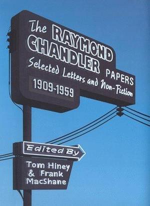 The Raymond Chandler Papers: Selected Letters and Non Fiction, 1909-1959 by Frank MacShane, Raymond Chandler, Raymond Chandler, Tom Hiney