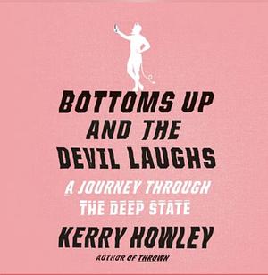 Bottoms Up and the Devil Laughs: A Journey Through the Deep State by Kerry Howley
