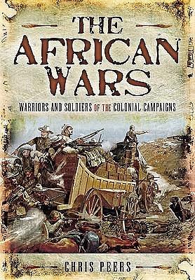 The African Wars: Warriors And Soldiers Of The Colonial Campaigns by Chris Peers, Chris Peers