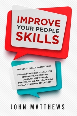 Improve Your People Skills: The Social Skills Masterclass: Proven Strategies to Help You Improve Your Charisma, Communication Skills, Conversation by John Matthews