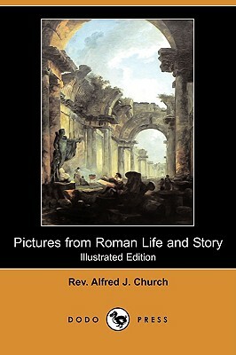 Pictures from Roman Life and Story (Illustrated Edition) (Dodo Press) by Alfred J. Church