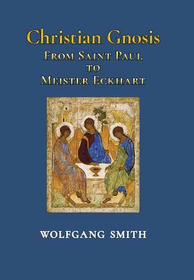 Christian Gnosis: From Saint Paul to Meister Eckhart by Wolfgang Smith