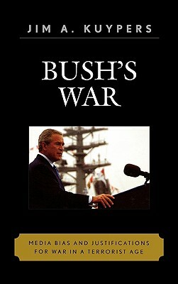 Bush's War: Media Bias and Justifications for War in a Terrorist Age by Jim A. Kuypers