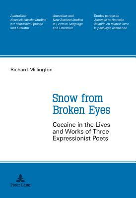 Snow from Broken Eyes: Cocaine in the Lives and Works of Three Expressionist Poets by Richard Millington