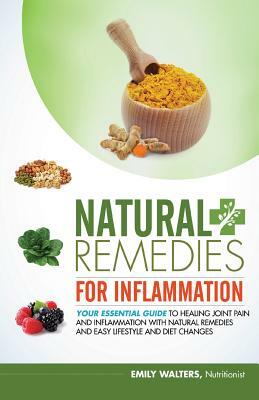 Natural Remedies for Inflammation: Your Essential Guide to Healing Joint Pain and Inflammation with Natural Remedies and Easy Lifestyle and Diet Chang by Emily Walters