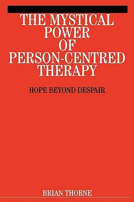 The Mystical Power of Person-Centred Therapy: Hope Beyond Despair by Brian Thorne