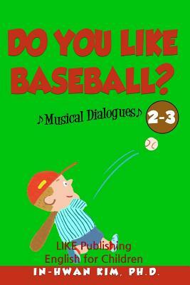 Do you like baseball? Musical Dialogues: English for Children Picture Book 2-3 by In-Hwan Kim Ph. D.