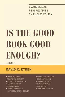 Is the Good Book Good Enough? by Mark Amstutz, Noah J. Toly, Jacob Lenerville, Jeffrey J. Polet, Eric Patterson, Ruth Melkonian-Hoover, David K. Ryden, Jennifer E. Walsh, Ron Kirkemo, Stephen V. Monsma, Timothy Barnett, Francis J. Beckwith, Zachary R. Calo