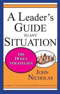 A Leader's Guide to Any Situation - The Ten Key Strategies by John Nicholas