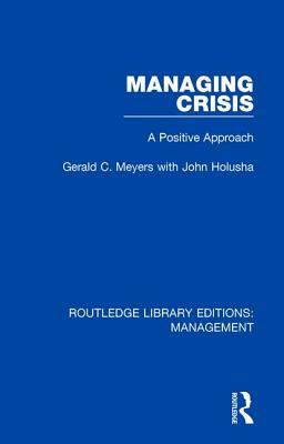 Managing Crisis: A Positive Approach by John Holusha, Gerald C. Meyers