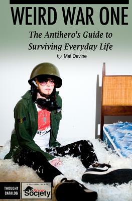 Weird War One: The Antihero's Guide to Surviving Everyday Life by Mat Devine