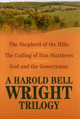 A Harold Bell Wright Trilogy: The Shepherd of the Hills, the Calling of Dan Matthews, and God and the Groceryman by Harold Bell Wright