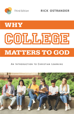 Why College Matters to God, 3rd Edition: An Introduction to Christian Learning by Rick Ostrander