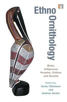 Ethno-Ornithology: Birds, Indigenous Peoples, Culture and Society by Sonia Tidemann, Andrew Gosler