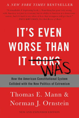 It's Even Worse Than It Looks: How the American Constitutional System Collided with the New Politics of Extremism by Norman J Ornstein, Thomas E. Mann