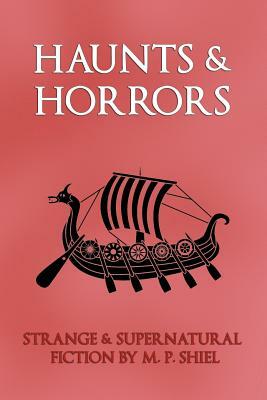 Haunts & Horrors: Strange & Supernatural Fiction by M. P. Shiel by M.P. Shiel