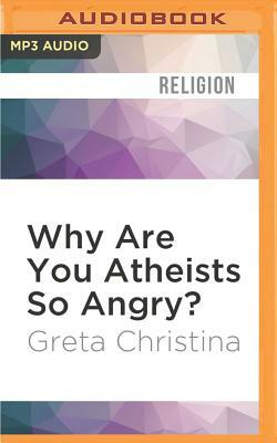 Why Are You Atheists So Angry?: 99 Things That Piss Off the Godless by Greta Christina