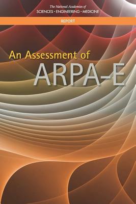 An Assessment of Arpa-E by Board on Energy and Environmental System, Division on Engineering and Physical Sci, National Academies of Sciences Engineeri