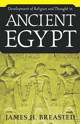 Development of Religion and Thought in Ancient Egypt by James H. Breasted