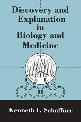 Discovery and Explanation in Biology and Medicine by Kenneth F. Schaffner