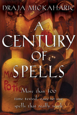 A Century of Spells: More Than 100 Time-Tested, Easy-To-Use Spells That Really Work by Draja Mickaharic