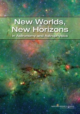 New Worlds, New Horizons in Astronomy and Astrophysics by Space Studies Board, Division on Engineering and Physical Sci, National Research Council