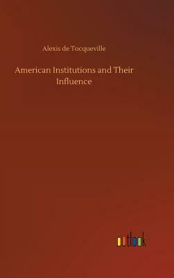 American Institutions and Their Influence by Alexis de Tocqueville