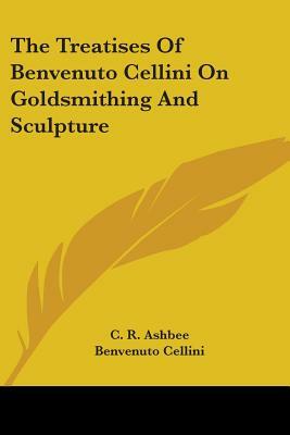 The Treatises of Benvenuto Cellini on Goldsmithing and Sculpture by Benvenuto Cellini