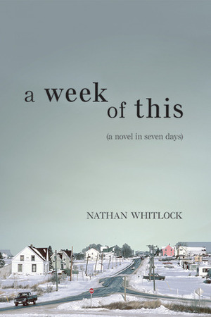 A Week of This: A Novel in Seven Days by Nathan Whitlock