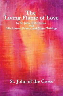 The Living Flame of Love: by St. John of the Cross with His Letters, Poems, and Minor Writings by John of the Cross