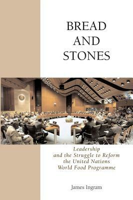 Bread And Stones: Leadership and the Struggle to Reform the United Nations World Food Program by James Ingram
