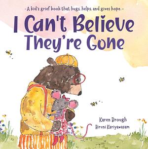 I Can't Believe They're Gone: A kid's grief book that hugs, helps, and gives hope by Karen Brough, Hiruni Kariyawasam