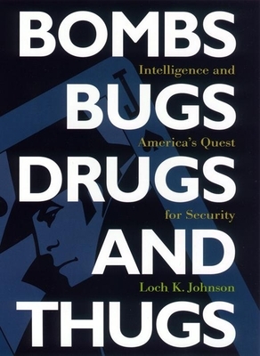 Bombs, Bugs, Drugs, and Thugs: Intelligence and America's Quest for Security by Loch K. Johnson