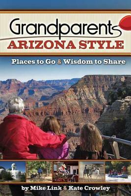 Grandparents Arizona Style: Places to Go & Wisdom to Share by Mike Link