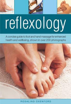 Reflexology: A Concise Guide to Foot and Hand Massage for Enhanced Health and Wellbeing, Shown in Over 200 Photographs by Rosalind Oxenford