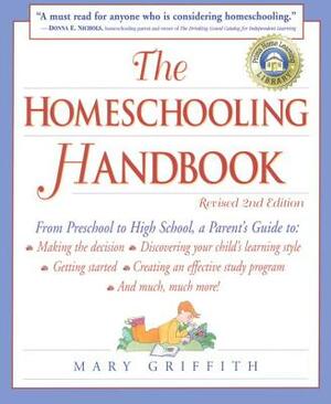 The Homeschooling Handbook: From Preschool to High School, a Parent's Guide To: Making the Decision; Discove Ring Your Child's Learning Style; Get by Mary Griffith