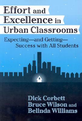 Effort and Excellence in Urban Classrooms: Expecting--And Getting--Success with All Students by Bruce Wilson, Belinda Williams, Dick Corbett