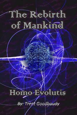 The Rebirth of Mankind: Homo Evolutis by Trent Goodbaudy