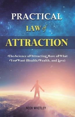 Practical Law of Attraction: The Science of Attracting More of What You Want (Health, Wealth, and Love) by Nick Whitley