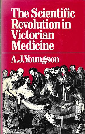 The Scientific Revolution in Victorian Medicine by A.J. Youngson