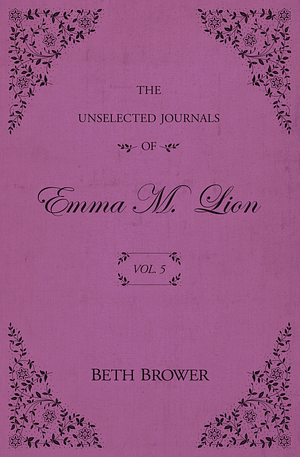 The Unselected Journals of Emma M. Lion: Vol. 5 by Beth Brower